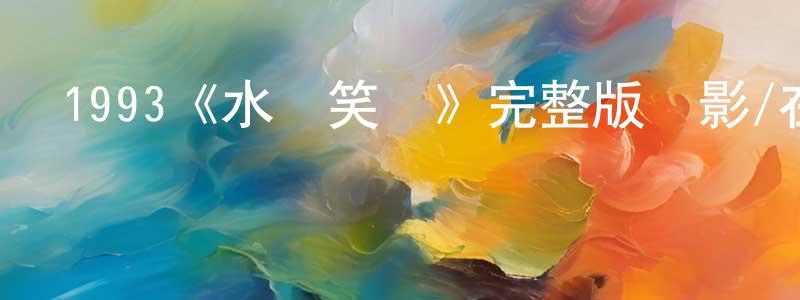 陳林燕發布1993《水滸笑傳》完整版電影/在線觀看/百度云-美劇天堂